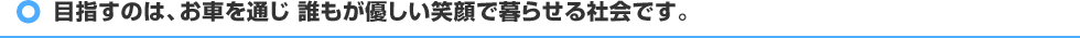 目指すのは、お車を通じ 誰もが優しい笑顔で暮らせる社会です。